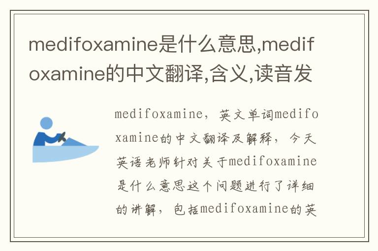 medifoxamine是什么意思,medifoxamine的中文翻译,含义,读音发音,用法,造句,参考例句