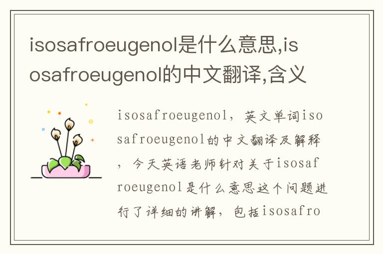 isosafroeugenol是什么意思,isosafroeugenol的中文翻译,含义,读音发音,用法,造句,参考例句