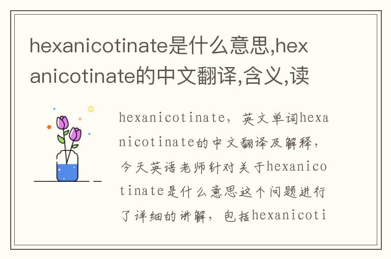 hexanicotinate是什么意思,hexanicotinate的中文翻译,含义,读音发音,用法,造句,参考例句