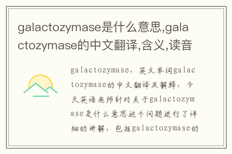 galactozymase是什么意思,galactozymase的中文翻译,含义,读音发音,用法,造句,参考例句