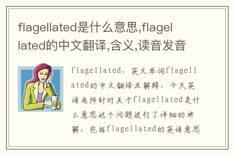 flagellated是什么意思,flagellated的中文翻译,含义,读音发音,用法,造句,参考例句