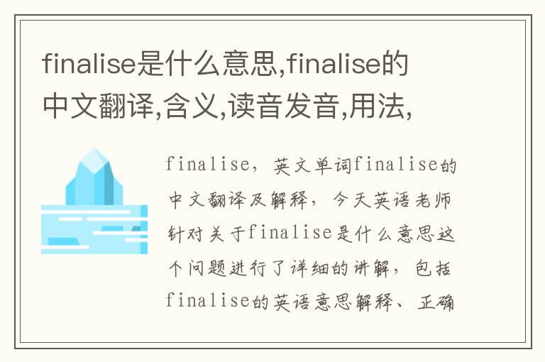 finalise是什么意思,finalise的中文翻译,含义,读音发音,用法,造句,参考例句