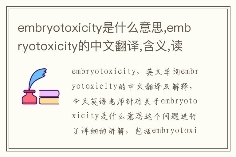 embryotoxicity是什么意思,embryotoxicity的中文翻译,含义,读音发音,用法,造句,参考例句