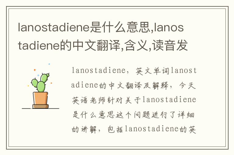 lanostadiene是什么意思,lanostadiene的中文翻译,含义,读音发音,用法,造句,参考例句