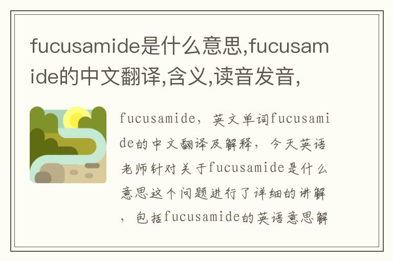 fucusamide是什么意思,fucusamide的中文翻译,含义,读音发音,用法,造句,参考例句