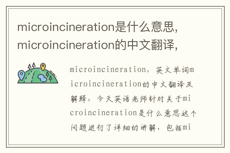 microincineration是什么意思,microincineration的中文翻译,含义,读音发音,用法,造句,参考例句