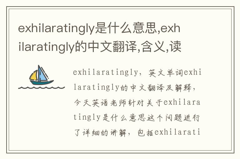 exhilaratingly是什么意思,exhilaratingly的中文翻译,含义,读音发音,用法,造句,参考例句