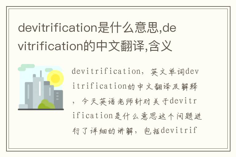 devitrification是什么意思,devitrification的中文翻译,含义,读音发音,用法,造句,参考例句