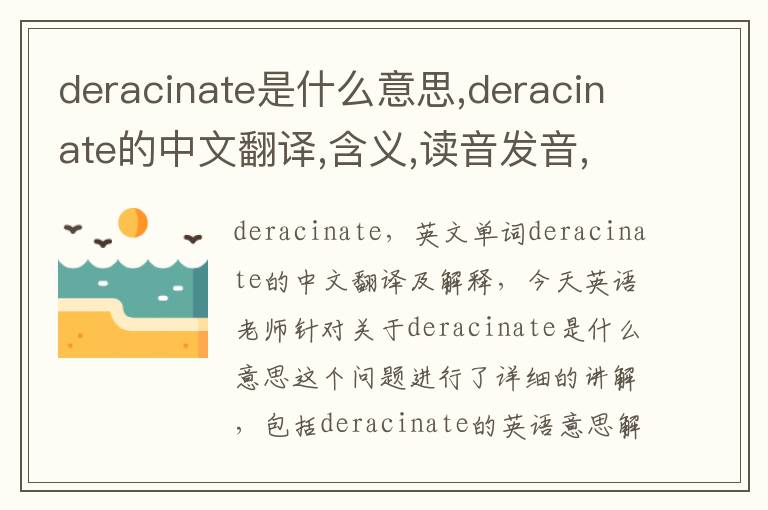 deracinate是什么意思,deracinate的中文翻译,含义,读音发音,用法,造句,参考例句