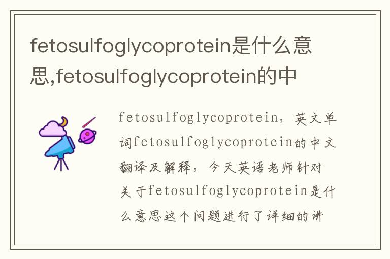 fetosulfoglycoprotein是什么意思,fetosulfoglycoprotein的中文翻译,含义,读音发音,用法,造句,参考例句