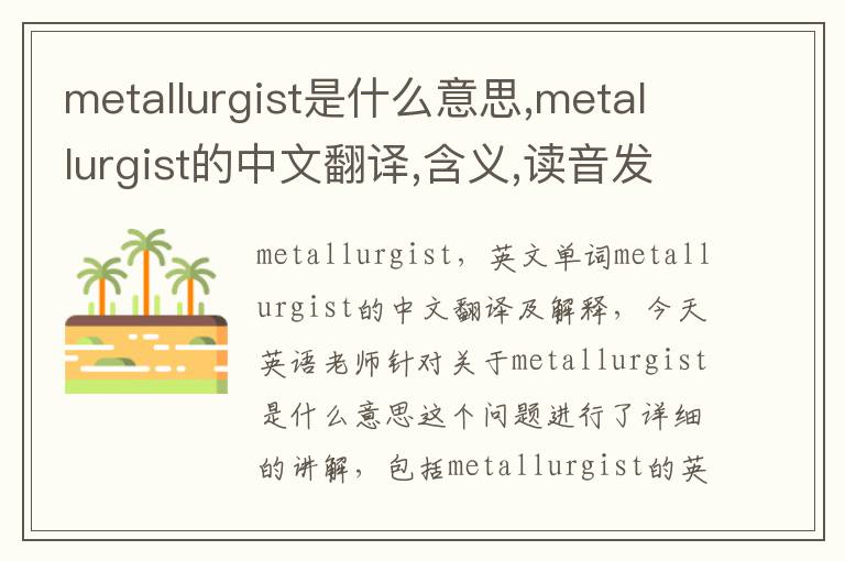 metallurgist是什么意思,metallurgist的中文翻译,含义,读音发音,用法,造句,参考例句