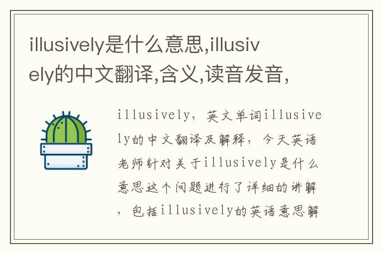 illusively是什么意思,illusively的中文翻译,含义,读音发音,用法,造句,参考例句