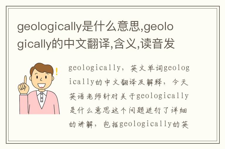 geologically是什么意思,geologically的中文翻译,含义,读音发音,用法,造句,参考例句