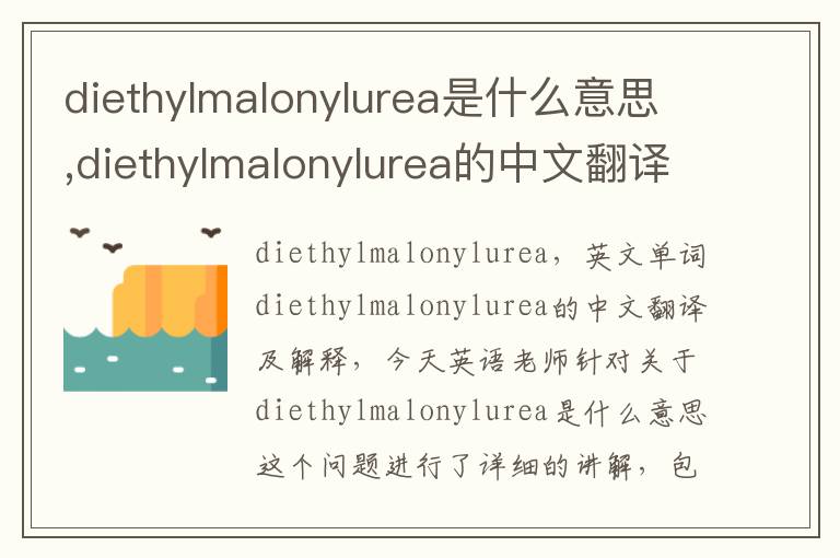 diethylmalonylurea是什么意思,diethylmalonylurea的中文翻译,含义,读音发音,用法,造句,参考例句