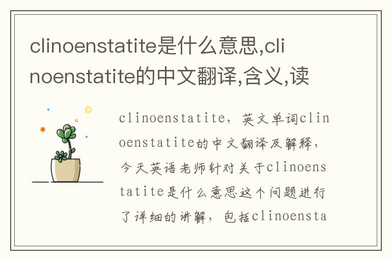 clinoenstatite是什么意思,clinoenstatite的中文翻译,含义,读音发音,用法,造句,参考例句