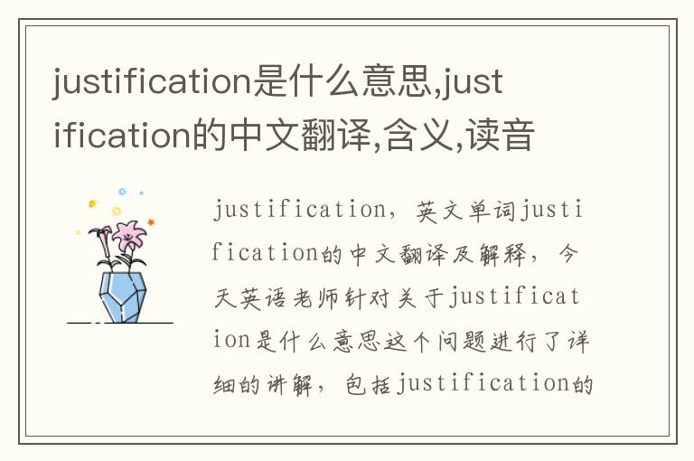 justification是什么意思,justification的中文翻译,含义,读音发音,用法,造句,参考例句