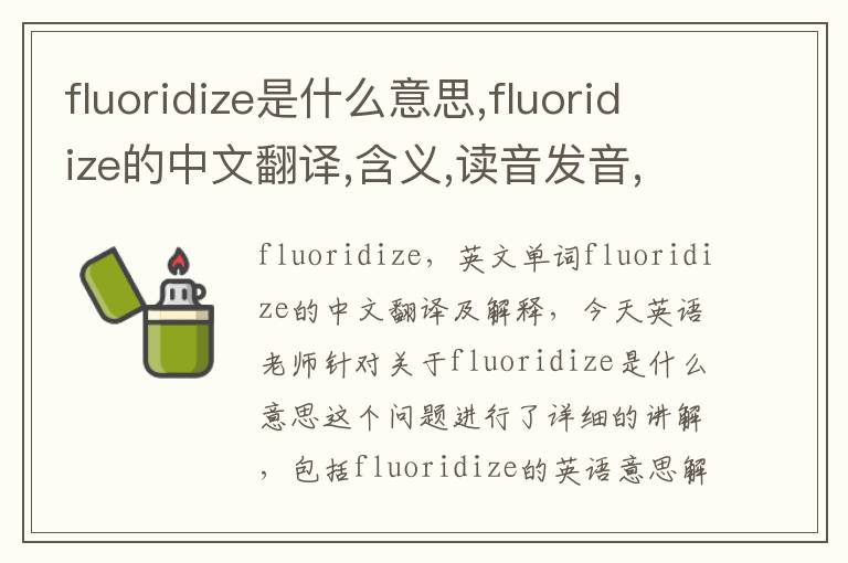 fluoridize是什么意思,fluoridize的中文翻译,含义,读音发音,用法,造句,参考例句