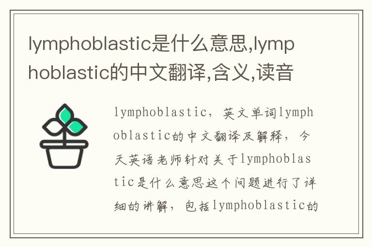 lymphoblastic是什么意思,lymphoblastic的中文翻译,含义,读音发音,用法,造句,参考例句