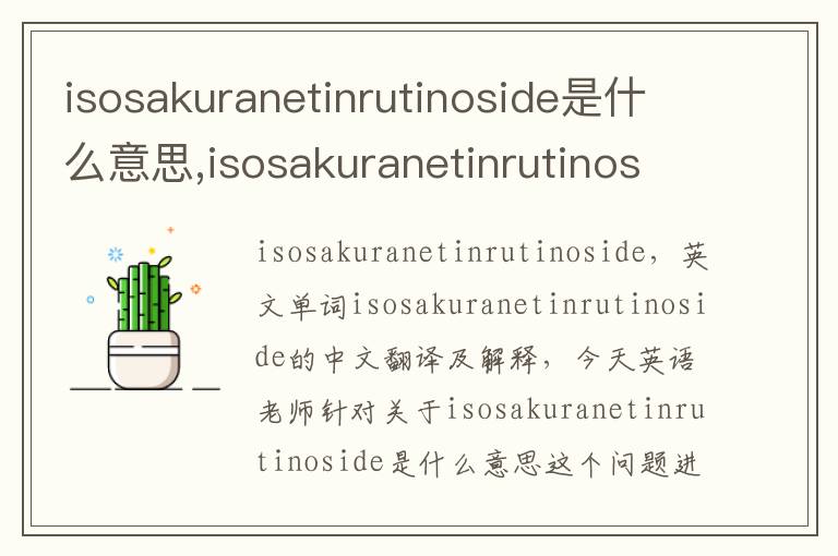 isosakuranetinrutinoside是什么意思,isosakuranetinrutinoside的中文翻译,含义,读音发音,用法,造句,参考例句