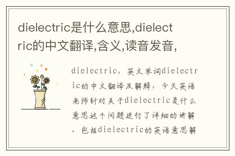 dielectric是什么意思,dielectric的中文翻译,含义,读音发音,用法,造句,参考例句