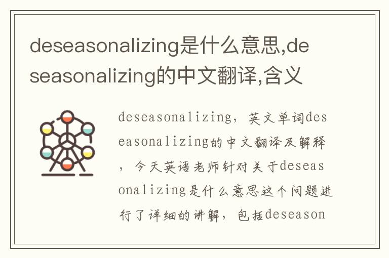 deseasonalizing是什么意思,deseasonalizing的中文翻译,含义,读音发音,用法,造句,参考例句