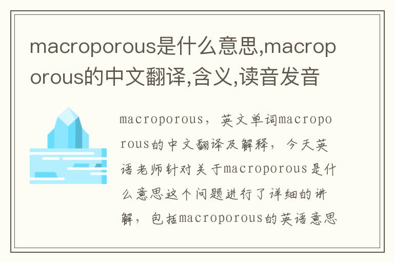 macroporous是什么意思,macroporous的中文翻译,含义,读音发音,用法,造句,参考例句