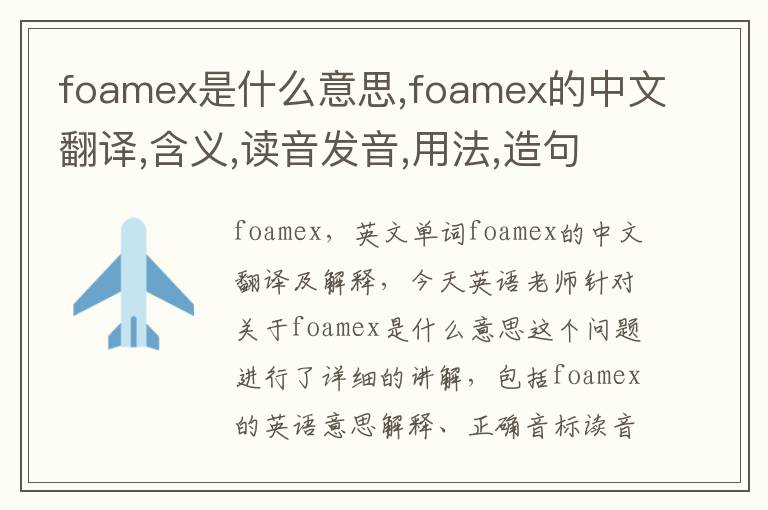 foamex是什么意思,foamex的中文翻译,含义,读音发音,用法,造句,参考例句