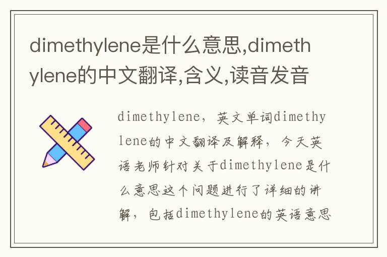 dimethylene是什么意思,dimethylene的中文翻译,含义,读音发音,用法,造句,参考例句