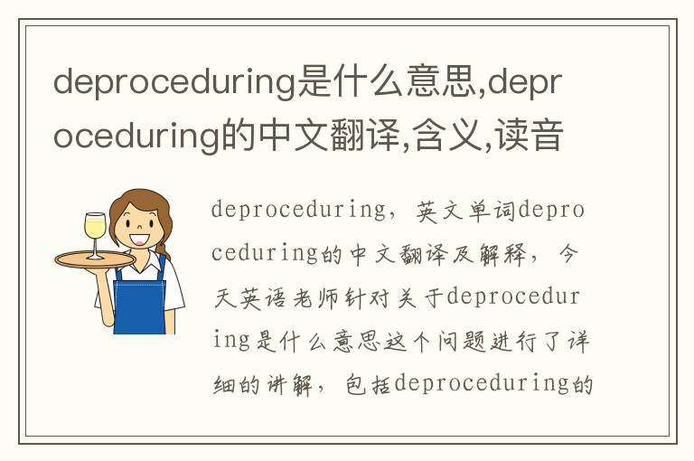 deproceduring是什么意思,deproceduring的中文翻译,含义,读音发音,用法,造句,参考例句