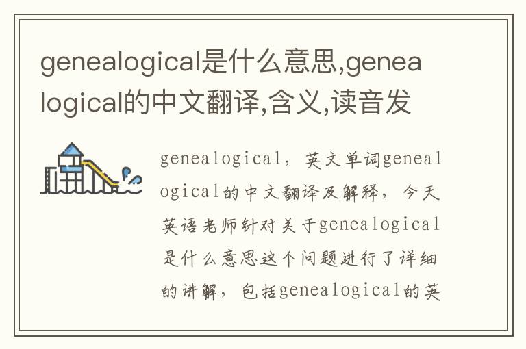 genealogical是什么意思,genealogical的中文翻译,含义,读音发音,用法,造句,参考例句