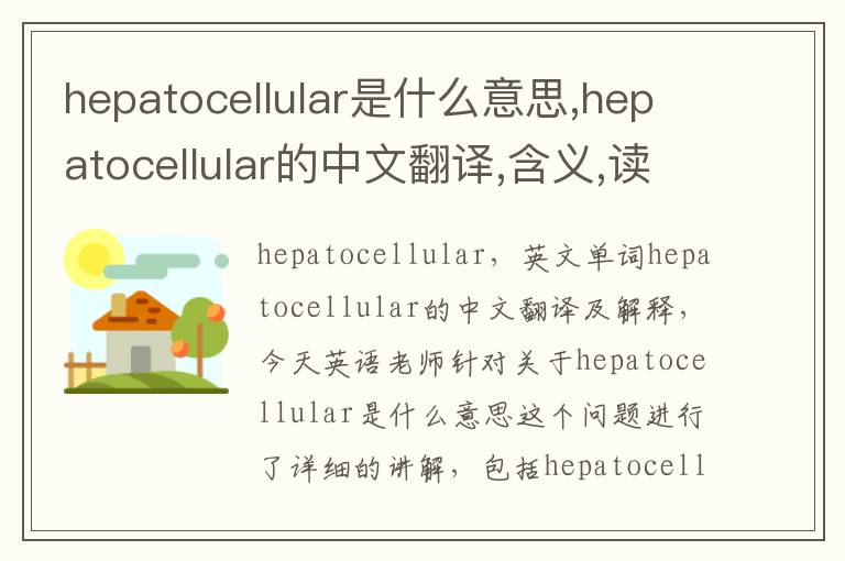 hepatocellular是什么意思,hepatocellular的中文翻译,含义,读音发音,用法,造句,参考例句