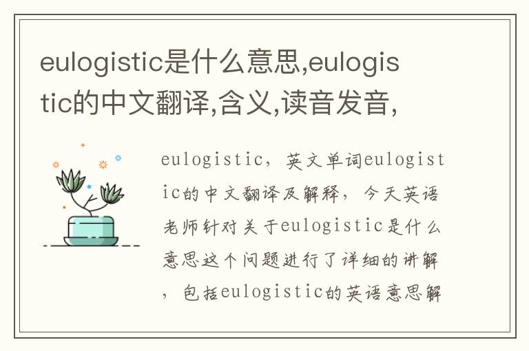 eulogistic是什么意思,eulogistic的中文翻译,含义,读音发音,用法,造句,参考例句