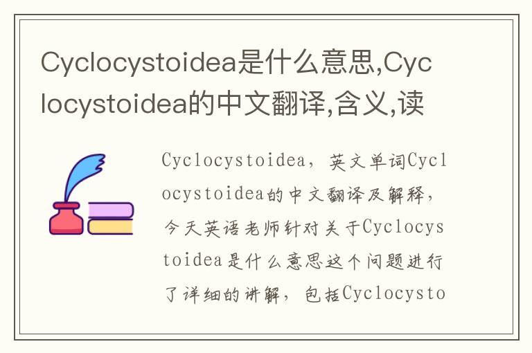 Cyclocystoidea是什么意思,Cyclocystoidea的中文翻译,含义,读音发音,用法,造句,参考例句