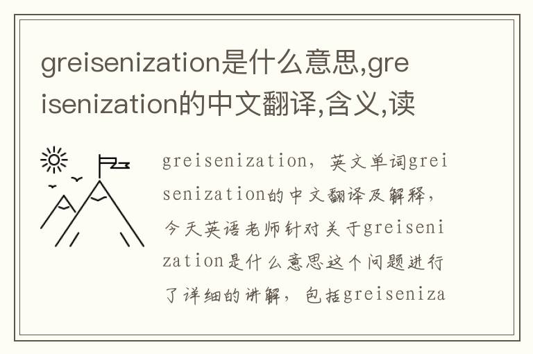 greisenization是什么意思,greisenization的中文翻译,含义,读音发音,用法,造句,参考例句