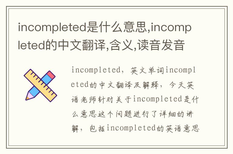 incompleted是什么意思,incompleted的中文翻译,含义,读音发音,用法,造句,参考例句