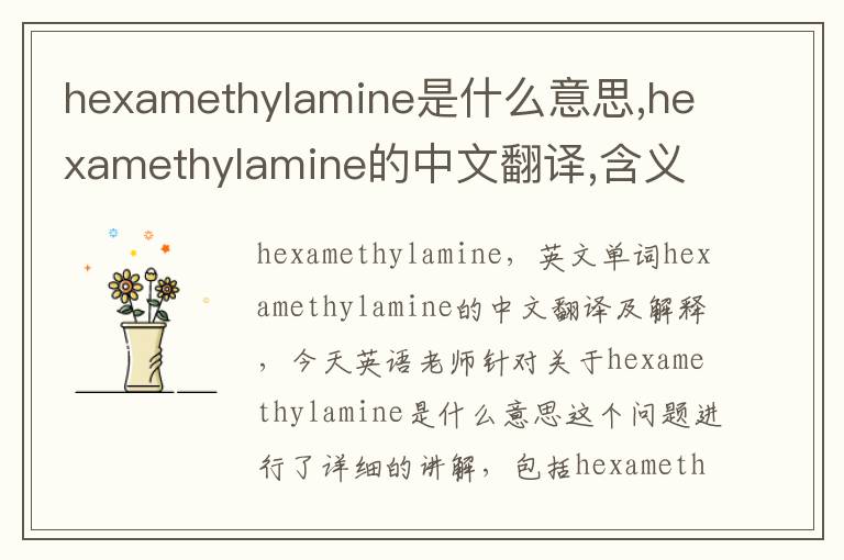 hexamethylamine是什么意思,hexamethylamine的中文翻译,含义,读音发音,用法,造句,参考例句