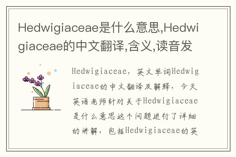 Hedwigiaceae是什么意思,Hedwigiaceae的中文翻译,含义,读音发音,用法,造句,参考例句