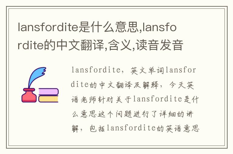 lansfordite是什么意思,lansfordite的中文翻译,含义,读音发音,用法,造句,参考例句