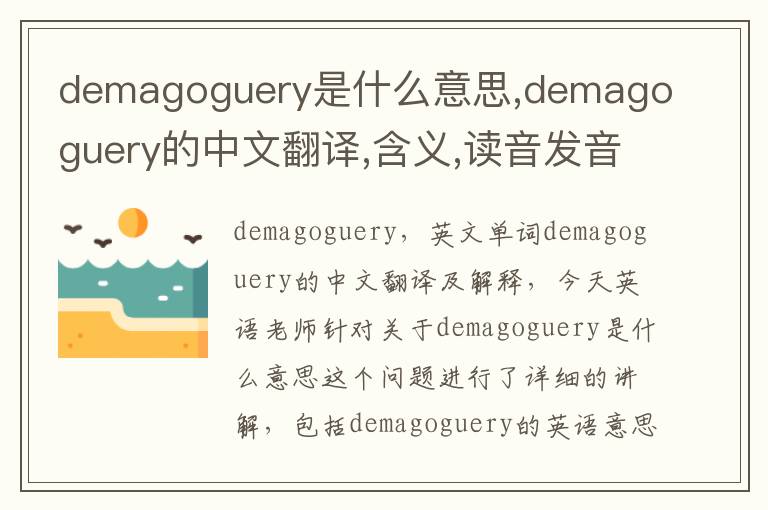 demagoguery是什么意思,demagoguery的中文翻译,含义,读音发音,用法,造句,参考例句