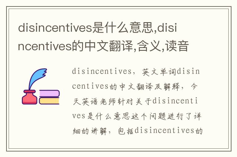 disincentives是什么意思,disincentives的中文翻译,含义,读音发音,用法,造句,参考例句