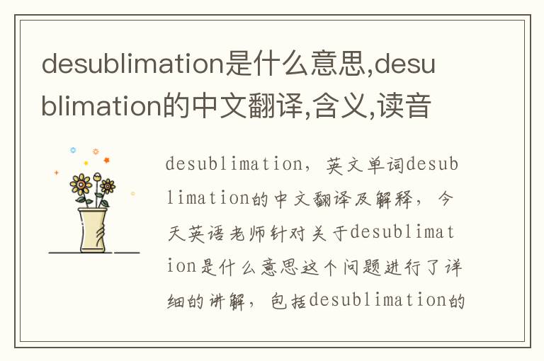 desublimation是什么意思,desublimation的中文翻译,含义,读音发音,用法,造句,参考例句