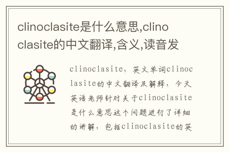 clinoclasite是什么意思,clinoclasite的中文翻译,含义,读音发音,用法,造句,参考例句