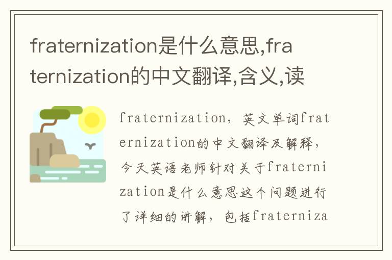 fraternization是什么意思,fraternization的中文翻译,含义,读音发音,用法,造句,参考例句