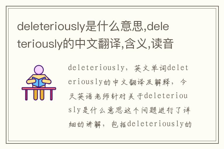 deleteriously是什么意思,deleteriously的中文翻译,含义,读音发音,用法,造句,参考例句