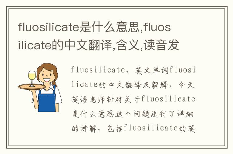 fluosilicate是什么意思,fluosilicate的中文翻译,含义,读音发音,用法,造句,参考例句