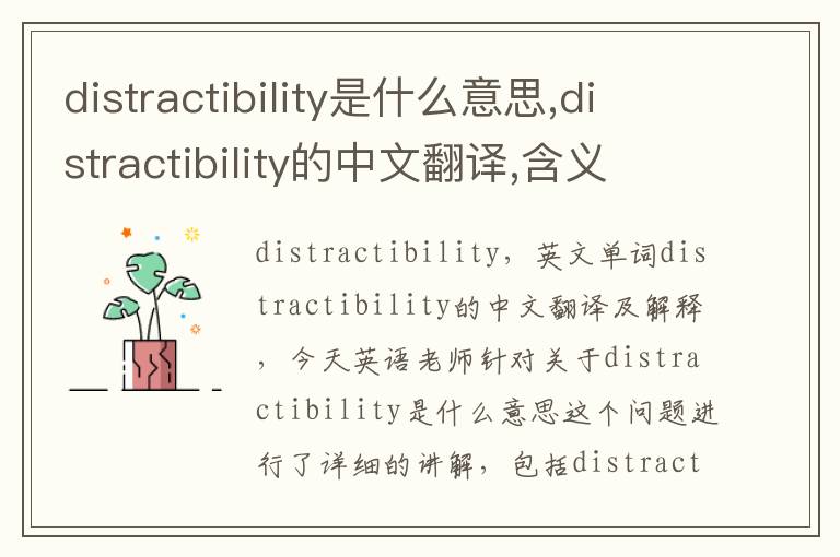 distractibility是什么意思,distractibility的中文翻译,含义,读音发音,用法,造句,参考例句