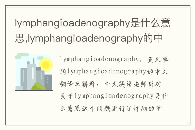 lymphangioadenography是什么意思,lymphangioadenography的中文翻译,含义,读音发音,用法,造句,参考例句