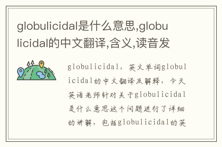 globulicidal是什么意思,globulicidal的中文翻译,含义,读音发音,用法,造句,参考例句