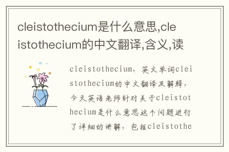 cleistothecium是什么意思,cleistothecium的中文翻译,含义,读音发音,用法,造句,参考例句