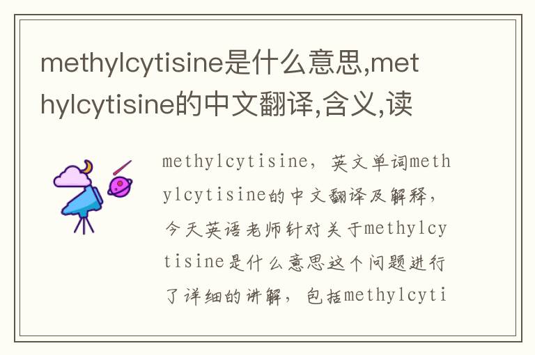 methylcytisine是什么意思,methylcytisine的中文翻译,含义,读音发音,用法,造句,参考例句